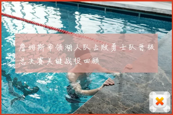 詹姆斯率领湖人队击败勇士队晋级总决赛关键战役回顾