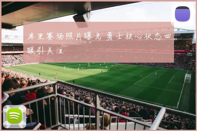 库里赛场照片曝光 勇士核心状态回暖引关注