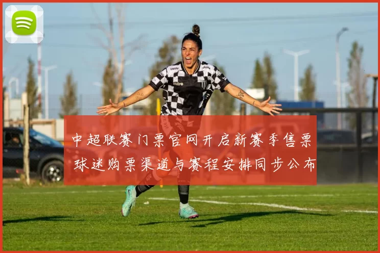 中超联赛门票官网开启新赛季售票 球迷购票渠道与赛程安排同步公布