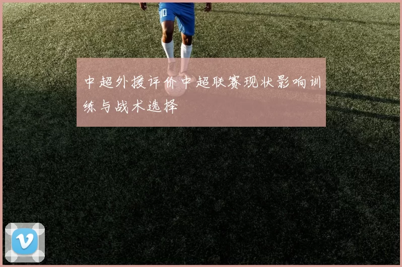 中超外援评价中超联赛现状影响训练与战术选择