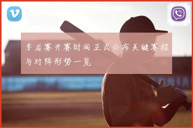 季后赛开赛时间正式公布关键赛程与对阵形势一览