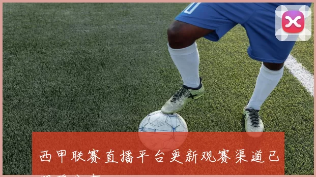西甲联赛直播平台更新观赛渠道已明确公布