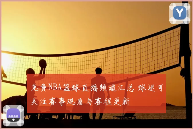 免费NBA篮球直播频道汇总 球迷可关注赛事观看与赛程更新