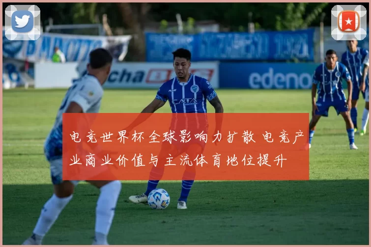 电竞世界杯全球影响力扩散 电竞产业商业价值与主流体育地位提升