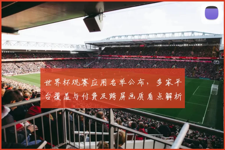 世界杯观赛应用名单公布，多家平台覆盖与付费及跨屏画质看点解析