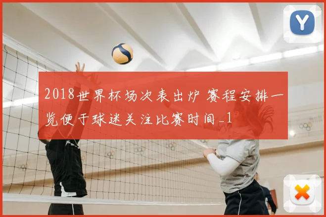 2018世界杯场次表出炉 赛程安排一览便于球迷关注比赛时间_1