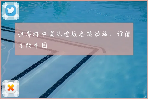 世界杯中国队迎战各路劲旅,谁能击败中国