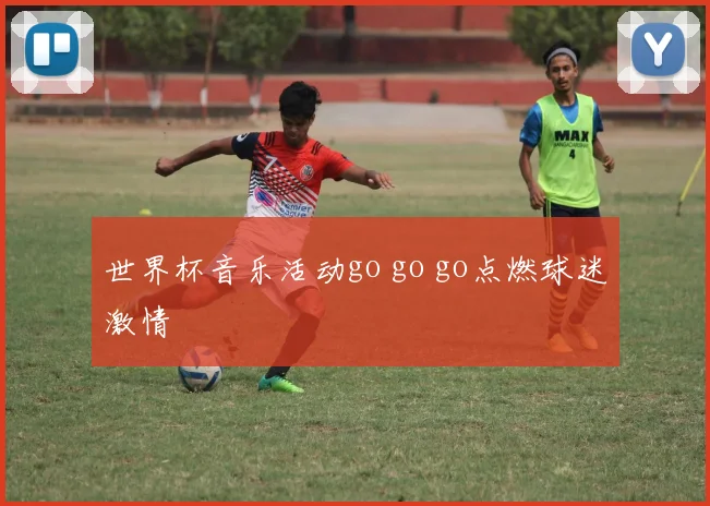 世界杯音乐活动go go go点燃球迷激情