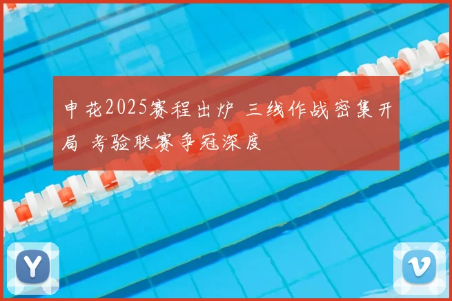申花2025赛程出炉 三线作战密集开局 考验联赛争冠深度