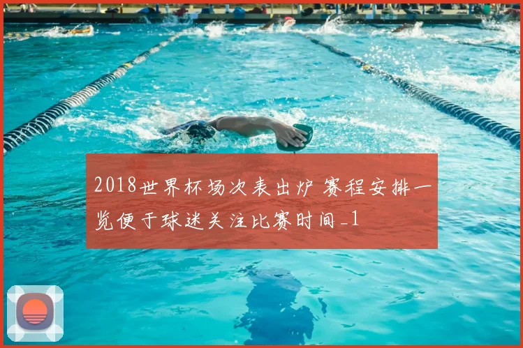 2018世界杯场次表出炉 赛程安排一览便于球迷关注比赛时间_1